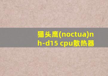 猫头鹰(noctua)nh-d15 cpu散热器